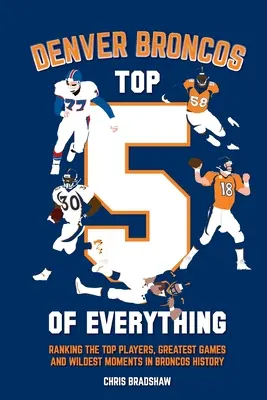 Los 5 mejores de todo de los Denver Broncos: clasificación de los mejores jugadores, los mejores partidos y los momentos más salvajes de la historia de los Broncos - Denver Broncos Top 5 of Everything: Ranking the Top Players, Greatest Games, and Wildest Moments in Broncos History