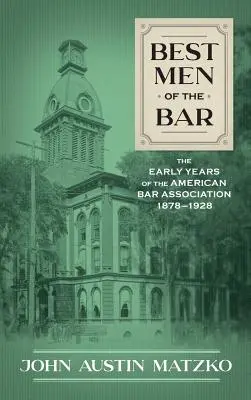 Best Men of the Bar: Los primeros años del Colegio de Abogados de Estados Unidos 1878-1928 - Best Men of the Bar: The Early Years of the American Bar Association 1878-1928