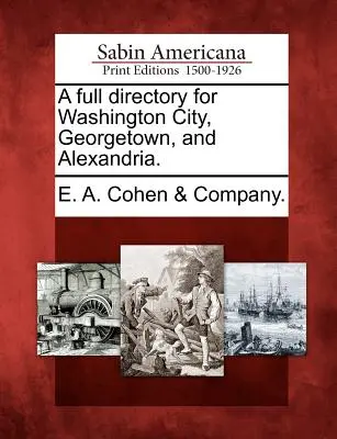 Directorio completo de la ciudad de Washington, Georgetown y Alejandría. - A Full Directory for Washington City, Georgetown, and Alexandria.