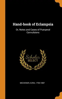 Manual de Eclampsia: O, Notas y Casos de Convulsiones Puerperales - Hand-book of Eclampsia: Or, Notes and Cases of Puerperal Convulsions