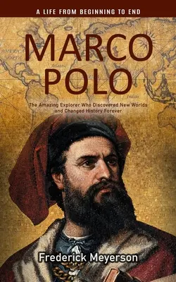 Marco Polo: Una vida de principio a fin (El asombroso explorador que descubrió nuevos mundos y cambió la historia para siempre) - Marco Polo: A Life From Beginning to End (The Amazing Explorer Who Discovered New Worlds and Changed History Forever)