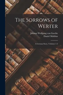 Las penas de Werter: Una historia alemana, volúmenes 1-2 - The Sorrows of Werter: A German Story, Volumes 1-2