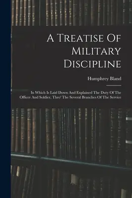 Tratado De Disciplina Militar: En El Que Se Exponen Y Explican Los Deberes Del Oficial Y Del Soldado En Las Distintas Ramas Del Servicio - A Treatise Of Military Discipline: In Which Is Laid Down And Explained The Duty Of The Officer And Soldier, Thro' The Several Branches Of The Service
