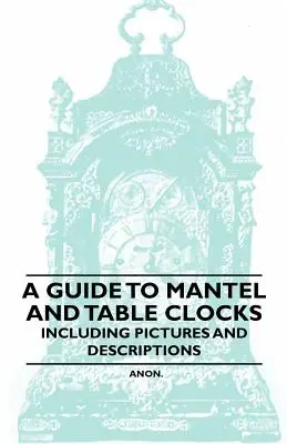 Guía de relojes de sobremesa y de sobremesa con imágenes y descripciones - A Guide to Mantel and Table Clocks - Including Pictures and Descriptions