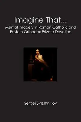 Imagina que..: La imaginación mental en la devoción privada católica romana y ortodoxa oriental - Imagine That...: Mental Imagery in Roman Catholic and Eastern Orthodox Private Devotion