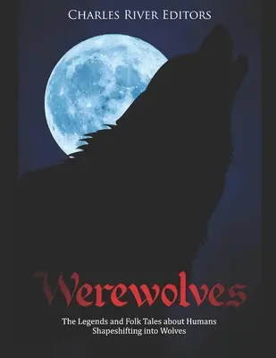 Hombres lobo: Leyendas y cuentos populares sobre humanos que se transforman en lobos - Werewolves: The Legends and Folk Tales about Humans Shapeshifting into Wolves