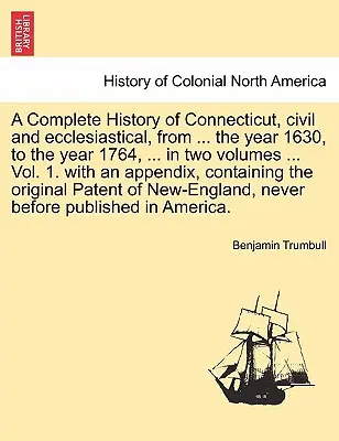 Historia completa de Connecticut, civil y eclesiástica, desde ... el año 1630, hasta el año 1764, ... en dos volúmenes ... Vol. 1. con un apéndice - A Complete History of Connecticut, civil and ecclesiastical, from ... the year 1630, to the year 1764, ... in two volumes ... Vol. 1. with an appendix