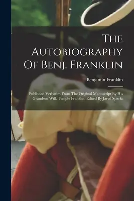 La autobiografía de Benj. Franklin: Publicada literalmente del manuscrito original por su nieto Will. Temple Franklin. Editado por Jared Sparks - The Autobiography Of Benj. Franklin: Published Verbatim From The Original Manuscript By His Grandson Will. Temple Franklin. Edited By Jared Sparks