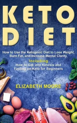 La Dieta Cetogénica: Cómo Usar la Dieta Cetogénica para Perder Peso, Quemar Grasa y Aumentar la Claridad Mental, Incluyendo Cómo Entrar en Cetosis - Keto Diet: How to Use the Ketogenic Diet to Lose Weight, Burn Fat, and Increase Mental Clarity, Including How to Get into Ketosis