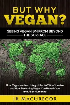 ¿Por qué vegano? Ver el veganismo más allá de la superficie: Cómo el veganismo es una parte integral de quién eres y cómo hacerte vegano puede beneficiarte a ti y a todos. - But Why Vegan? Seeing Veganism from Beyond the Surface: How Veganism is an Integral Part of Who You Are and How Becoming Vegan Can Benefit You and All