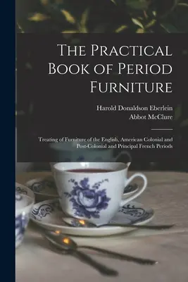 El libro práctico de los muebles de época: El libro práctico de los muebles de época: muebles ingleses, coloniales y postcoloniales americanos y de los principales periodos franceses. - The Practical Book of Period Furniture: Treating of Furniture of the English, American Colonial and Post-Colonial and Principal French Periods