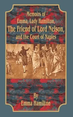 Memorias de Emma, Lady Hamilton: La amiga de Lord Nelson y la corte de Nápoles - Memoirs of Emma, Lady Hamilton: The Friend of Lord Nelson, and the Court of Naples