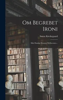 Sobre la ironía de Begrebet: De Stadigt Hensyn a Sócrates... - Om Begrebet Ironi: Med Stadigt Hensyn Til Socrates...