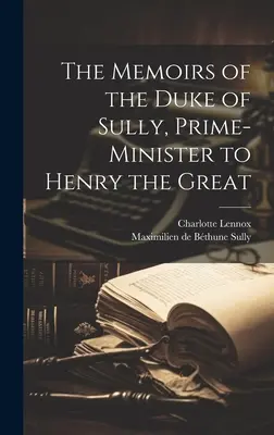 Memorias del duque de Sully, primer ministro de Enrique el Grande - The Memoirs of the Duke of Sully, Prime-Minister to Henry the Great