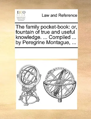 El libro de bolsillo de la familia: O, Fuente de Conocimiento Verdadero y Útil. ... Compilado ... por Peregrine Montague, ... - The Family Pocket-Book: Or, Fountain of True and Useful Knowledge. ... Compiled ... by Peregrine Montague, ...