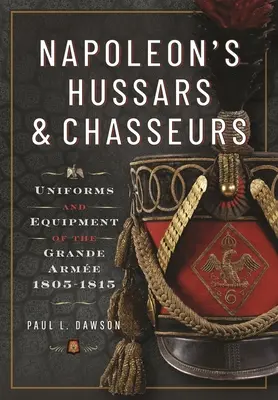 Los húsares y cazadores de Napoleón: Uniformes y equipo de la Grande Arme, 1805-1815 - Napoleon's Hussars and Chasseurs: Uniforms and Equipment of the Grande Arme, 1805-1815