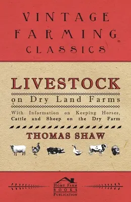 El ganado en las granjas de secano - Con información sobre la cría de caballos, ganado vacuno y ovino en las granjas de secano - Livestock on Dry Land Farms - With Information on Keeping Horses, Cattle and Sheep on the Dry Farm