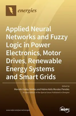 Redes neuronales aplicadas y lógica difusa en electrónica de potencia, accionamientos de motores, sistemas de energías renovables y redes inteligentes - Applied Neural Networks and Fuzzy Logic in Power Electronics, Motor Drives, Renewable Energy Systems and Smart Grids