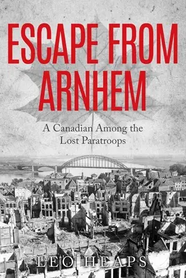 Escapada de Arnhem: Un canadiense entre los paracaidistas perdidos - Escape From Arnhem: A Canadian Among the Lost Paratroops