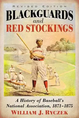 Blackguards and Red Stockings: Historia de la Asociación Nacional de Béisbol, 1871-1875, edición revisada - Blackguards and Red Stockings: A History of Baseball's National Association, 1871-1875, Revised Edition