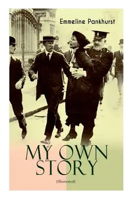 MI PROPIA HISTORIA (Ilustrada): La inspiradora y poderosa autobiografía de la mujer decidida que fundó el militante movimiento sufragista WPSU y - MY OWN STORY (Illustrated): The Inspiring & Powerful Autobiography of the Determined Woman Who Founded the Militant WPSU Suffragette Movement and