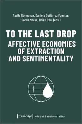 Hasta la última gota - Economías afectivas de extracción y sentimentalismo - To the Last Drop - Affective Economies of Extraction and Sentimentality