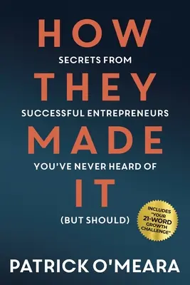 Cómo lo consiguieron: Secretos de empresarios de éxito de los que nunca has oído hablar (pero deberías) - How They Made It: Secrets from Successful Entrepreneurs You've Never Heard of (But Should)