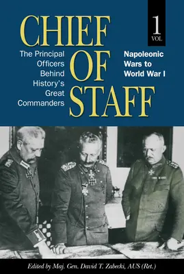 Chief of Staff, Vol. 1: The Principal Officers Behind History's Great Commanders, Napoleonic Wars to World War I Volumen 1 - Chief of Staff, Vol. 1: The Principal Officers Behind History's Great Commanders, Napoleonic Wars to World War I Volume 1