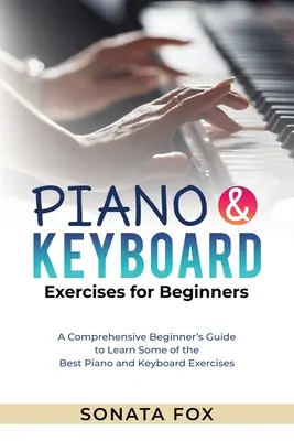 PIANO y Ejercicios de Teclado para Principiantes: Guía completa para principiantes para aprender algunos de los mejores ejercicios de piano y teclado - PIANO & Keyboard Exercises for Beginners: A Comprehensive Beginner's Guide to Learn Some of the Best Piano and Keyboard Exercises