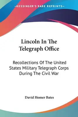 Lincoln en la oficina de telégrafos: Recuerdos del Cuerpo Telegráfico Militar de los Estados Unidos durante la Guerra Civil - Lincoln In The Telegraph Office: Recollections Of The United States Military Telegraph Corps During The Civil War