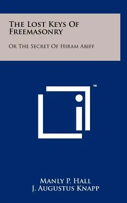 Las Llaves Perdidas De La Masonería: O El Secreto De Hiram Abiff - The Lost Keys Of Freemasonry: Or The Secret Of Hiram Abiff