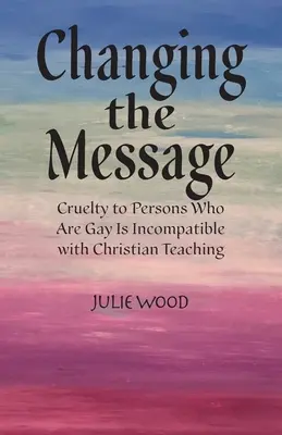 Cambiar el mensaje: La crueldad hacia las personas homosexuales es incompatible con las enseñanzas cristianas. - Changing the Message: Cruelty to persons who are gay is incompatible with Christian teaching.