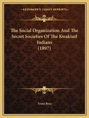 La organización social y las sociedades secretas de los indios kwakiutl (1897) - The Social Organization And The Secret Societies Of The Kwakiutl Indians (1897)