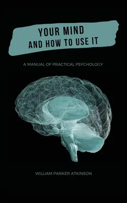 Su mente y cómo usarla - Manual de psicología práctica - Your Mind and How to Use It - A Manual of Practical Psychology