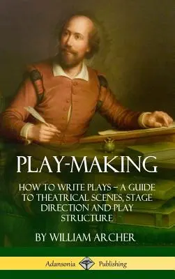 Dramaturgia: Cómo escribir obras de teatro - Guía de escenas teatrales, dirección escénica y estructura teatral (Tapa dura) - Play-Making: How to Write Plays - A Guide to Theatrical Scenes, Stage Direction and Play Structure (Hardcover)