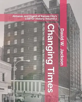 Tiempos de cambio: Almanaque y compendio de la historia LGBTQ+ de Kansas City. Volumen 2: Almanaque, 1966-2021 - Changing Times: Almanac and Digest of Kansas City's LGBTQ+ History. Volume 2: Almanac, 1966-2021