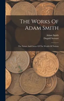 Las obras de Adam Smith: La Naturaleza Y Las Causas De La Riqueza De Las Naciones - The Works Of Adam Smith: The Nature And Causes Of The Wealth Of Nations