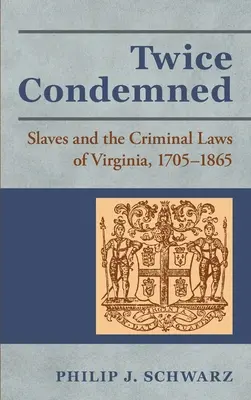 Dos veces condenados: Los esclavos y las leyes penales de Virginia, 1705-1865 - Twice Condemned: Slaves and the Criminal Laws of Virginia, 1705-1865