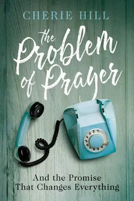 El problema de la oración: Y la promesa que lo cambia todo - The Problem of Prayer: And the Promise That Changes Everything