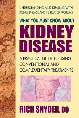 Lo que debe saber sobre la enfermedad renal: Guía práctica para el uso de tratamientos convencionales y complementarios - What You Must Know about Kidney Disease: A Practical Guide to Using Conventional and Complementary Treatments