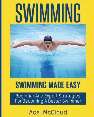 Natación: La natación más fácil: Estrategias para principiantes y expertos para ser mejores nadadores - Swimming: Swimming Made Easy: Beginner and Expert Strategies For Becoming A Better Swimmer