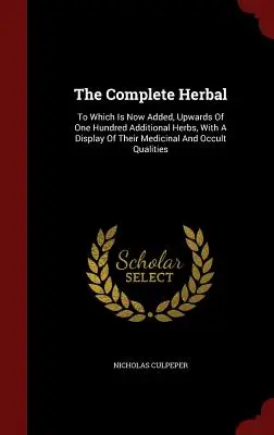 The Complete Herbal: A la que ahora se añaden más de cien hierbas adicionales, con una muestra de sus cualidades medicinales y ocultas. - The Complete Herbal: To Which Is Now Added, Upwards Of One Hundred Additional Herbs, With A Display Of Their Medicinal And Occult Qualities