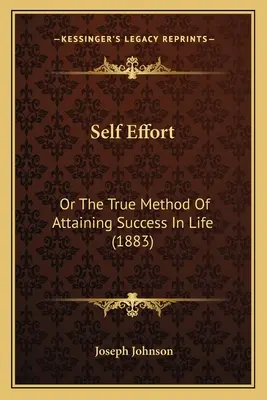 Self Effort: O el verdadero método para alcanzar el éxito en la vida (1883) - Self Effort: Or The True Method Of Attaining Success In Life (1883)