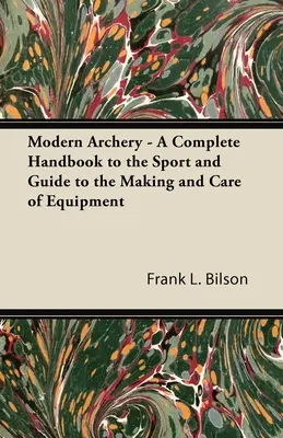 Tiro con arco moderno - Manual completo del deporte y guía para la fabricación y el cuidado del equipo - Modern Archery - A Complete Handbook to the Sport and Guide to the Making and Care of Equipment