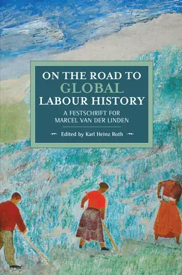 En el camino hacia una historia global del trabajo: Homenaje a Marcel Van Der Linden - On the Road to Global Labour History: A Festschrift for Marcel Van Der Linden