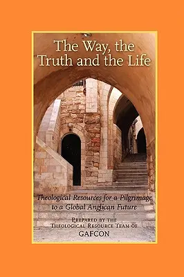 El camino, la verdad y la vida: Recursos teológicos para peregrinar hacia un futuro anglicano global (Gafcon) - The Way, the Truth and the Life: Theological Resources for a Pilgrimage to a Global Anglican Future (Gafcon)
