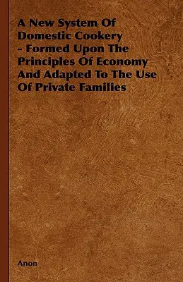 Un Nuevo Sistema de Cocina Doméstica - Formado Sobre los Principios de la Economía y Adaptado al Uso de las Familias Particulares - A New System of Domestic Cookery - Formed Upon the Principles of Economy and Adapted to the Use of Private Families