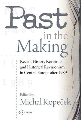 El pasado en construcción: revisionismo histórico en Europa Central después de 1989 - Past in the Making: Historical Revisionism in Central Europe After 1989