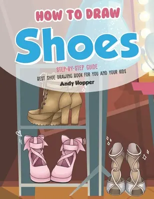 Cómo Dibujar Zapatos Paso a Paso: El mejor libro de dibujo de zapatos para ti y tus hijos - How to Draw Shoes Step-by-Step Guide: Best Shoe Drawing Book for You and Your Kids