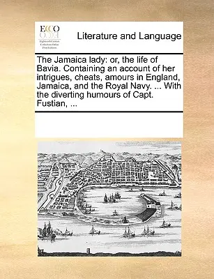 La dama de Jamaica: Or, the Life of Bavia. Contiene un relato de sus intrigas, engaños y amores en Inglaterra, Jamaica y la Marina Real. - The Jamaica Lady: Or, the Life of Bavia. Containing an Account of Her Intrigues, Cheats, Amours in England, Jamaica, and the Royal Navy.
